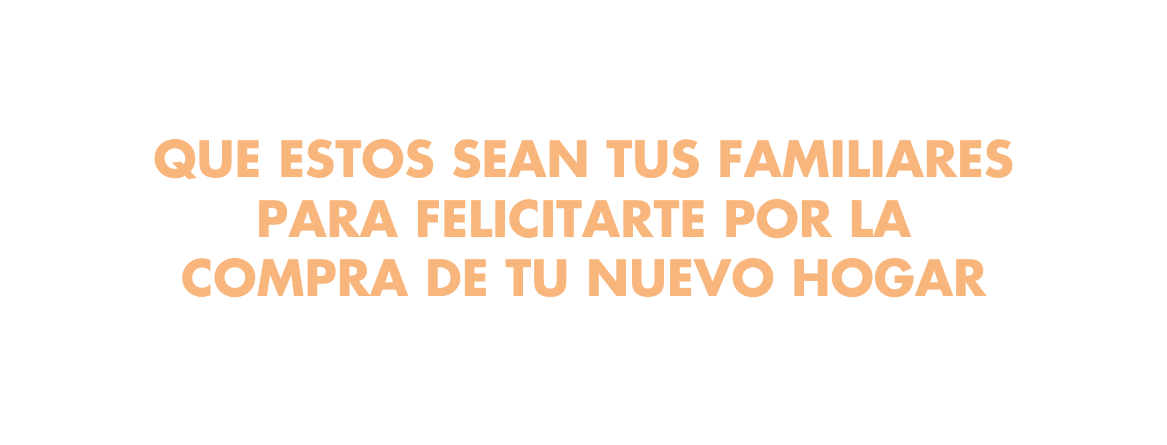 que estos sean tus familiares para felicitarte por la compra de tu nuevo hogar